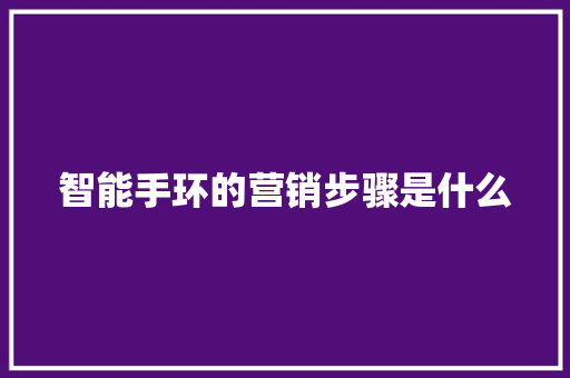 智能手环的营销步骤是什么  第1张