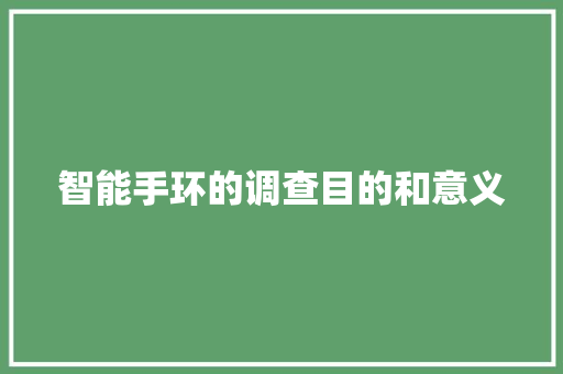 智能手环的调查目的和意义  第1张