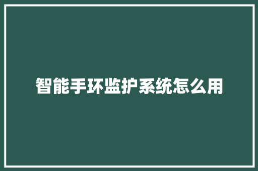 智能手环监护系统怎么用