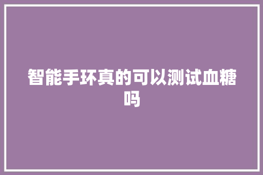 智能手环真的可以测试血糖吗