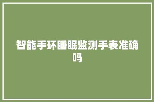 智能手环睡眠监测手表准确吗