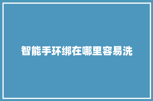 智能手环绑在哪里容易洗