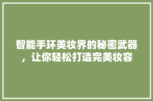 智能手环美妆界的秘密武器，让你轻松打造完美妆容