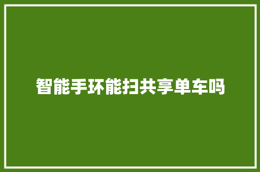 智能手环能扫共享单车吗