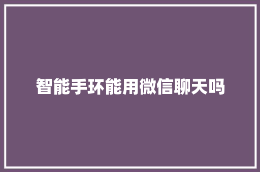 智能手环能用微信聊天吗  第1张