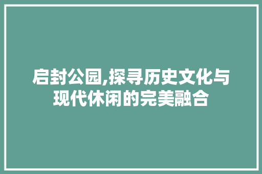 启封公园,探寻历史文化与现代休闲的完美融合