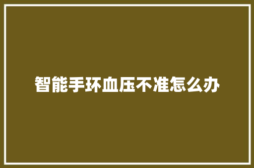 智能手环血压不准怎么办