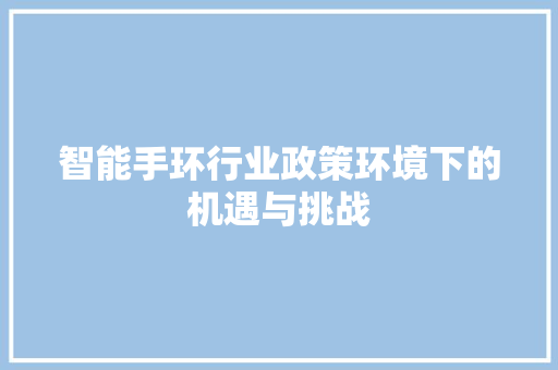 智能手环行业政策环境下的机遇与挑战