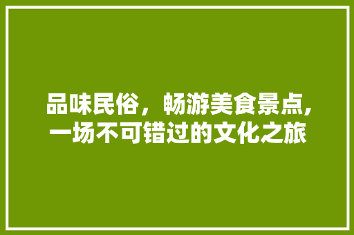 品味民俗，畅游美食景点,一场不可错过的文化之旅