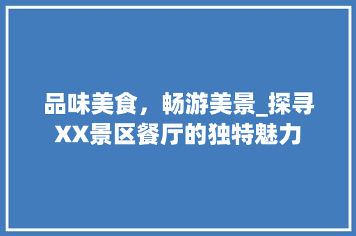 品味美食，畅游美景_探寻XX景区餐厅的独特魅力