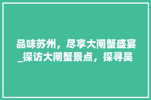 品味苏州，尽享大闸蟹盛宴_探访大闸蟹景点，探寻吴文化精髓