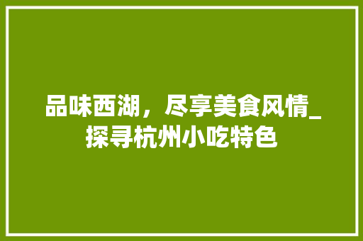 品味西湖，尽享美食风情_探寻杭州小吃特色