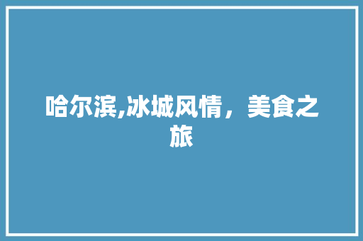 哈尔滨,冰城风情，美食之旅