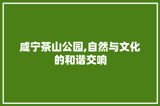 咸宁茶山公园,自然与文化的和谐交响