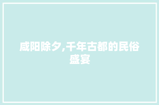 咸阳除夕,千年古都的民俗盛宴