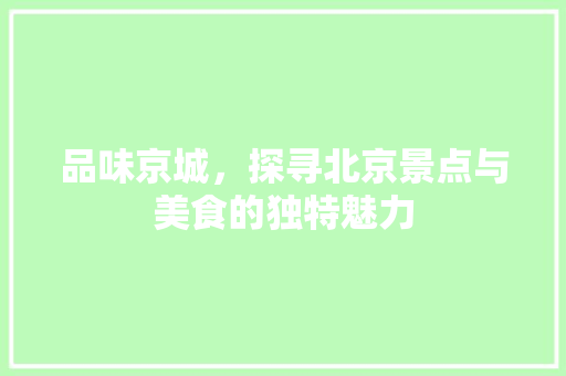 品味京城，探寻北京景点与美食的独特魅力