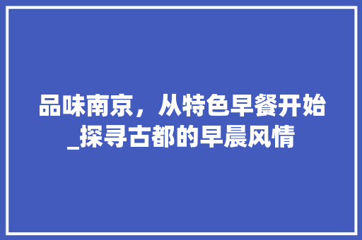 品味南京，从特色早餐开始_探寻古都的早晨风情