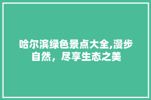 哈尔滨绿色景点大全,漫步自然，尽享生态之美