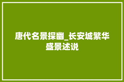 唐代名景探幽_长安城繁华盛景述说