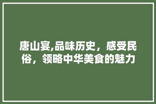 唐山宴,品味历史，感受民俗，领略中华美食的魅力