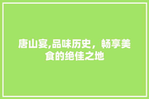 唐山宴,品味历史，畅享美食的绝佳之地