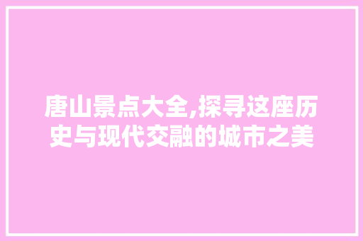 唐山景点大全,探寻这座历史与现代交融的城市之美