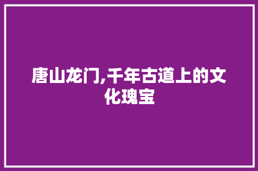 唐山龙门,千年古道上的文化瑰宝