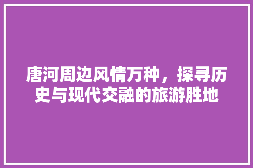 唐河周边风情万种，探寻历史与现代交融的旅游胜地