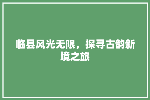 临县风光无限，探寻古韵新境之旅