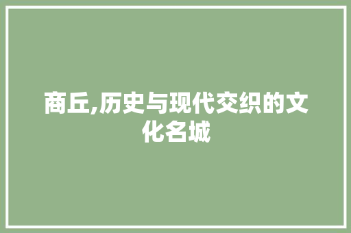 商丘,历史与现代交织的文化名城