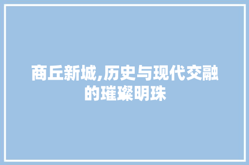 商丘新城,历史与现代交融的璀璨明珠