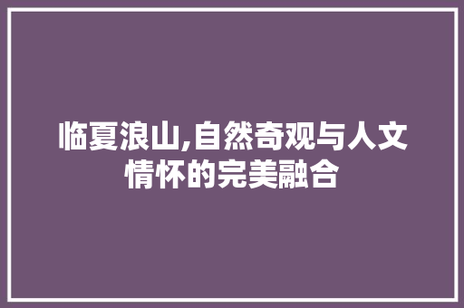 临夏浪山,自然奇观与人文情怀的完美融合  第1张