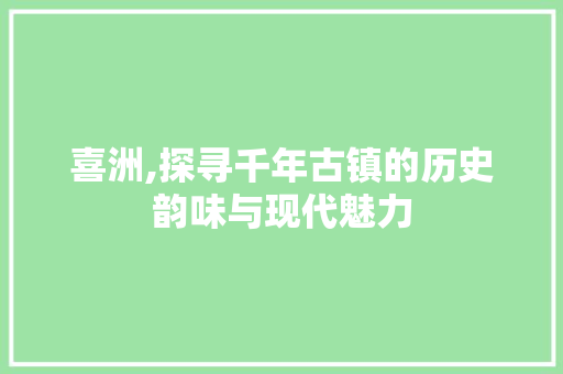 喜洲,探寻千年古镇的历史韵味与现代魅力