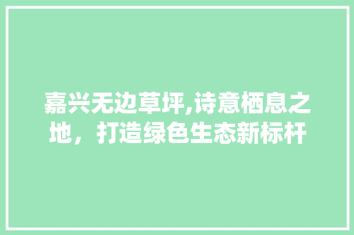 嘉兴无边草坪,诗意栖息之地，打造绿色生态新标杆