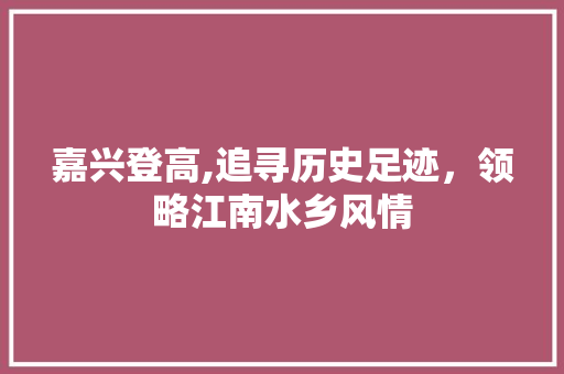 嘉兴登高,追寻历史足迹，领略江南水乡风情