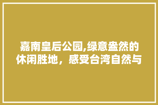 嘉南皇后公园,绿意盎然的休闲胜地，感受台湾自然与文化之美