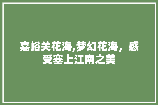 嘉峪关花海,梦幻花海，感受塞上江南之美