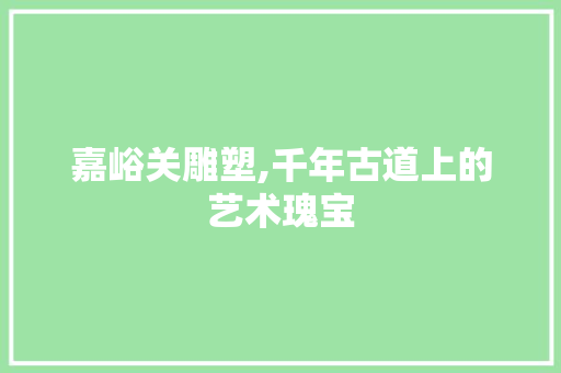 嘉峪关雕塑,千年古道上的艺术瑰宝