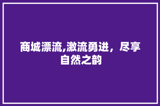 商城漂流,激流勇进，尽享自然之韵