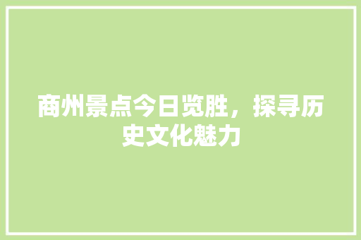 商州景点今日览胜，探寻历史文化魅力