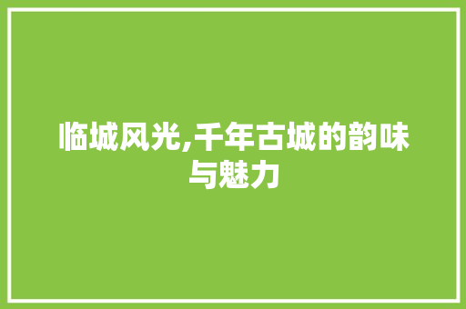 临城风光,千年古城的韵味与魅力