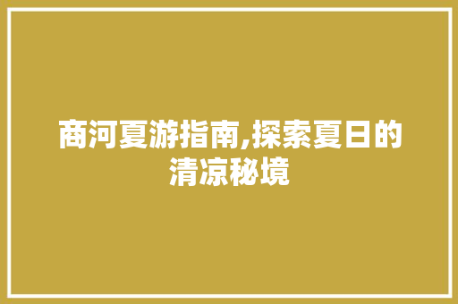 商河夏游指南,探索夏日的清凉秘境