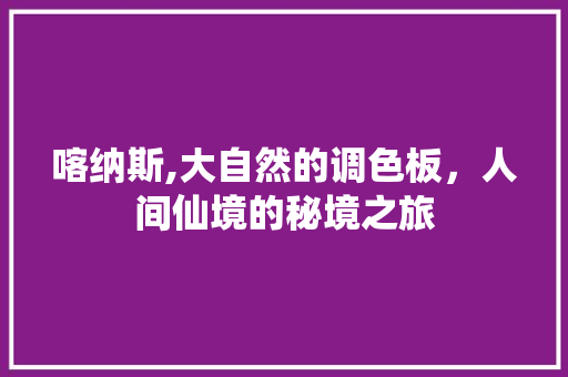 喀纳斯,大自然的调色板，人间仙境的秘境之旅