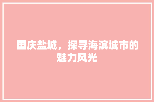 国庆盐城，探寻海滨城市的魅力风光