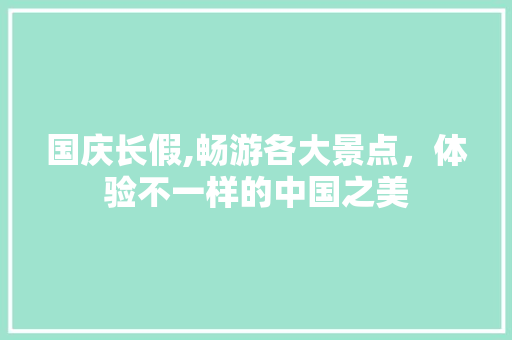 国庆长假,畅游各大景点，体验不一样的中国之美