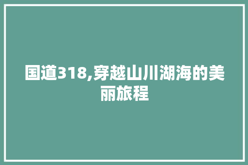 国道318,穿越山川湖海的美丽旅程