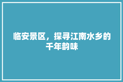 临安景区，探寻江南水乡的千年韵味