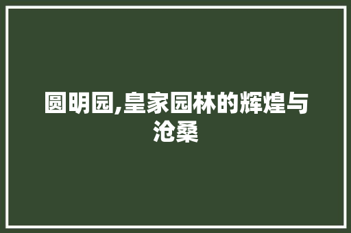 圆明园,皇家园林的辉煌与沧桑