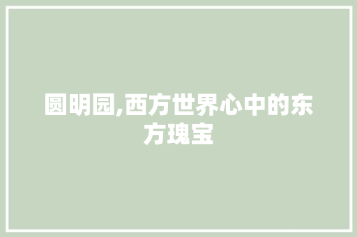 圆明园,西方世界心中的东方瑰宝