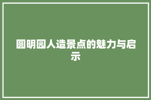 圆明园人造景点的魅力与启示